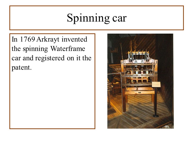 Spinning car In 1769 Arkrayt invented the spinning Waterframe car and registered on it